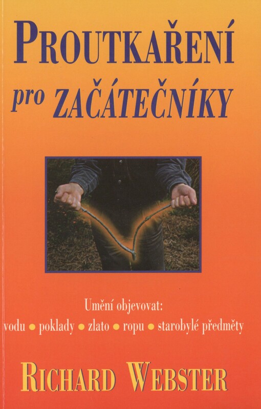 Proutkaření pro začátečníky: základní kniha o proutkaření : umění objevovat vodu, poklady, zlato, ropu, starobylé předměty