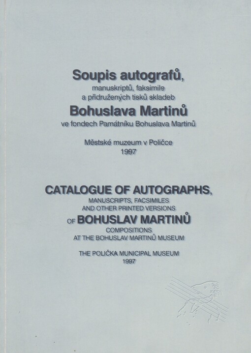 Soupis autografů, manuskriptů, faksimile a přidružených tisků skladeb Bohuslava Martinů ve fondech Památníku Bohuslava Martinů =Catalogue of autographs, manuscripts, facsimiles and other printed versions of Bohuslav Martinů compositions at the Bohuslav Martinů Museum