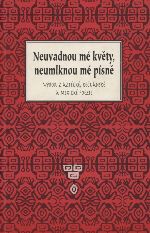 Neuvadnou mé květy, neumlknou mé písně: výbor z aztécké, kečuánské a mexické poezie