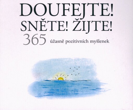 Doufejte! Sněte! Žijte!: 365 úžasně pozitivních myšlenek