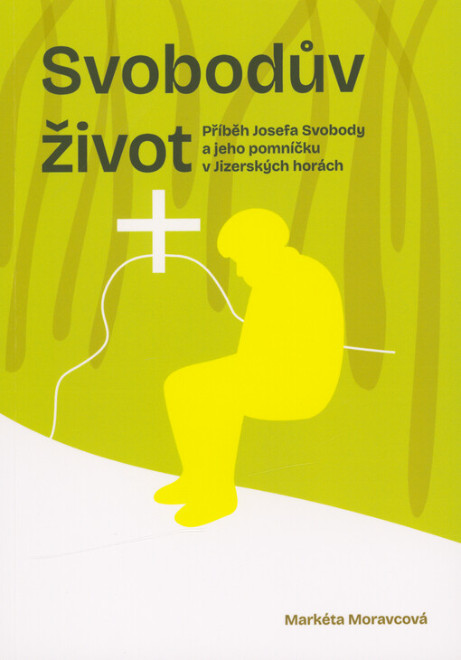 Svobodův život : příběh Josefa Svobody a jeho pomníčku v Jizerských horách : na pozadí historických událostí, které provázely život lesníka Josefa Svobody