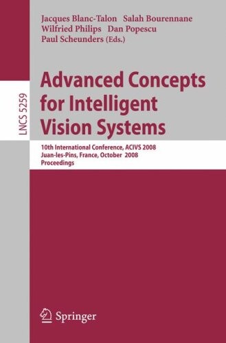 Advanced Concepts for Intelligent Vision Systems: 10th International Conference, ACIVS 2008, Juan-les-Pins, France, October 20-24, 2008. Proceedings ... Vision, Pattern Recognition, and Graphics)