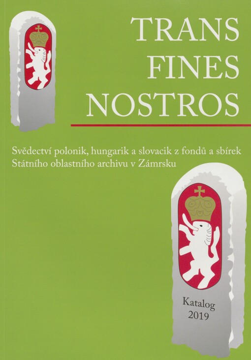Trans fines nostros: svědectví polonik, hungarik a slovacik z fondů a sbírek Státního oblastního archivu v Zámrsku : katalog výstavy ze dne 9. června 2018