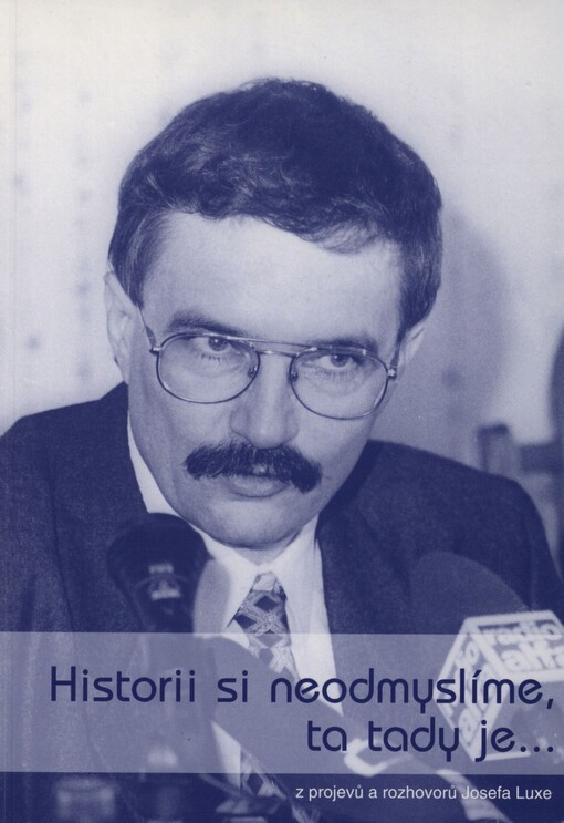 Historii si neodmyslíme, ta tady je: z projevů a rozhovorů Josefa Luxe