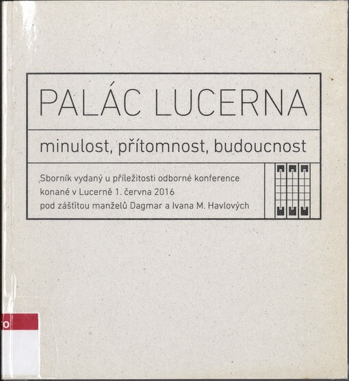 Palác Lucerna: minulost, přítomnost, budoucnost : sborník vydaný u příležitosti odborné konference konané v Lucerně 1. června 2016 pod záštitou manželů Dagmar a Ivana M. Havlových