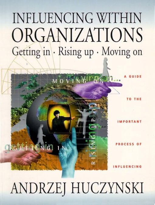 Influencing Within Organizations Getting In, Rising Up, Moving On: A Guide to the Important Process of Influencing