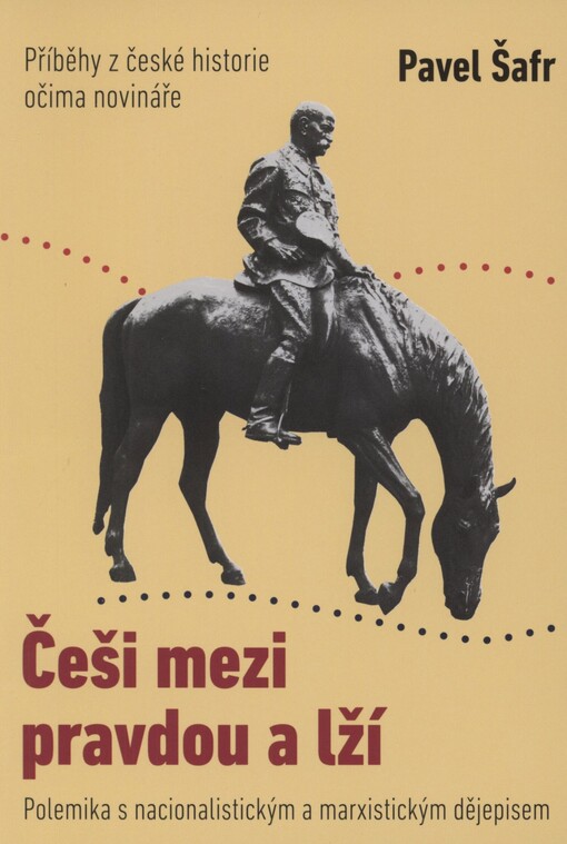 Češi mezi pravdou a lží: polemika s nacionalistickým a marxistickým dějepisem : příběhy z české historie očima novináře
