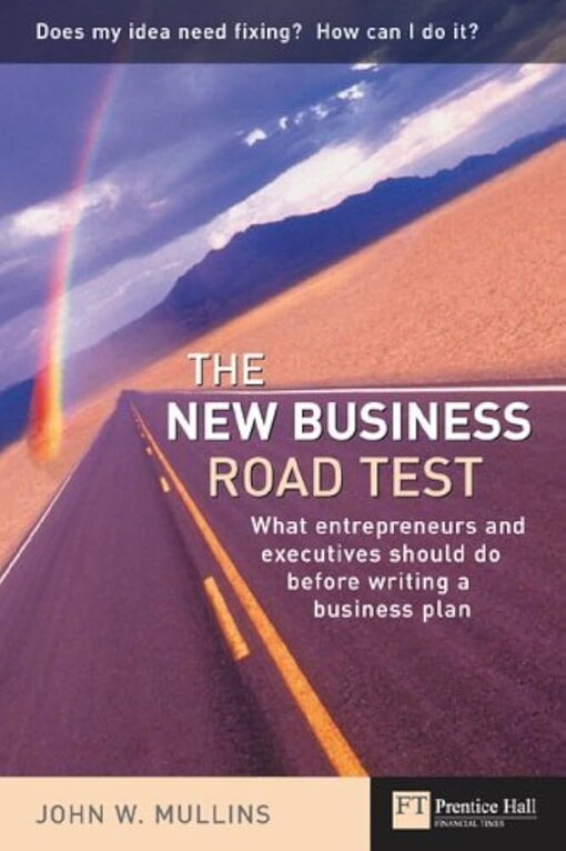 The New Business Road Test: What entrepreneurs and executives should do before writing a business plan