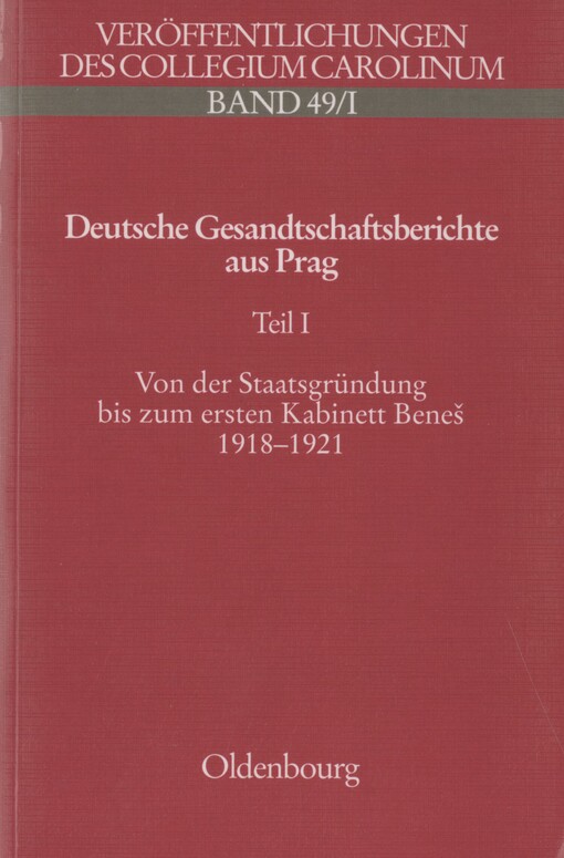 Deutsche Gesandtschaftsberichte aus Prag: Innenpolitik und Minderheitenprobleme in der Ersten Tschechoslowakischen Republik. Teil I. Von der Staatsgründungs bis zum ersten Kabinett Beneš 1918-1921 : Berichte des Generalkonsuls von Gebsattel, des Konsuls König und des Gesandten Professor Saenger