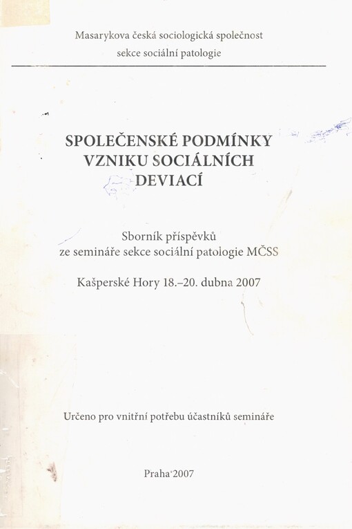 Společenské podmínky vzniku sociálních deviací: sborník příspěvků ze semináře sekce sociální patologie MČSS : Kašperské Hory 18.-20. dubna 2007