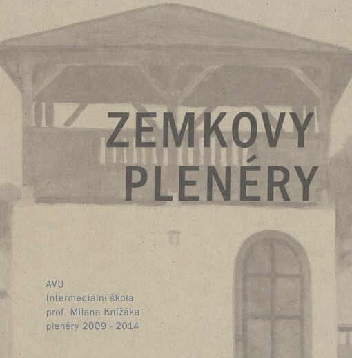 Zemkovy plenéry: Intermediální škola AVU prof. Milana Knížáka : plenéry 2009-2014 : [Reduta, Klub kultury Uherské Hradiště 9.10.-5.11.2014