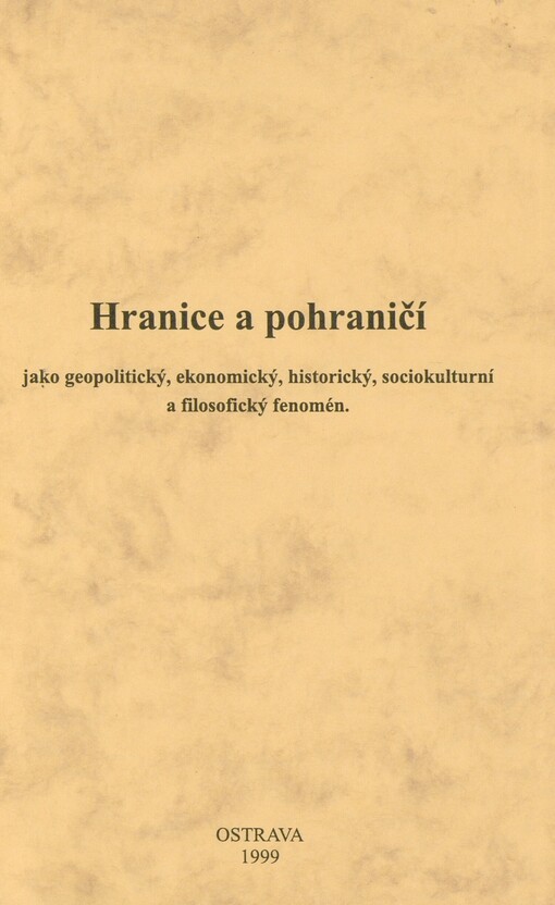 Hranice a pohraničí jako geopolitický, ekonomický, historický, sociokulturní a filosofický fenomén: sborník z konference s mezinárodní účastí konané ve dnech 4. a 5. května 1999 v Ostravě
