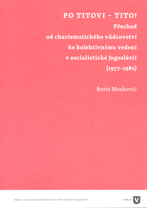 Po Titovi - Tito! : přechod od charismatického vůdcovství ke kolektivnímu vedení v socialistické Jugoslávii : (1977-1982)