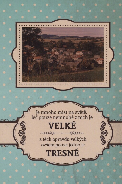 Je mnoho míst na světě, leč pouze nemnohé z nich je Velké a z těch opravdu velkých pouze jedno je Tresné