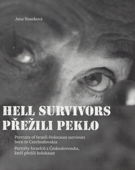 Přežili peklo: portréty Izraelců z Československa, kteří přežili holokaust = Hell survivors : portraits of Israeli holocaust survivors born in Czechoslovakia