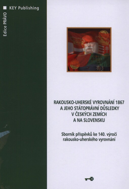 Rakousko-uherské vyrovnání 1867 a jeho státoprávní důsledky v českých zemích a na Slovensku: sborník příspěvků ke 140. výročí rakousko-uherského vyrovnání