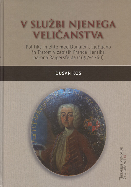 V službi njenega veličanstva : politika in elite med Dunajem, Ljubljano in Trstom v zapisih Franca Henrika barona Raigersfelda (1697-1760)