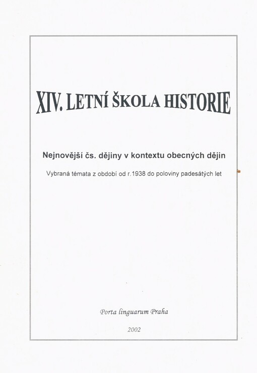 XIV. Letní škola historie: nejnovější čs. dějiny v kontextu obecných dějin : vybraná témata z období od r. 1938 do poloviny padesátých let : sborník textů a přednášek