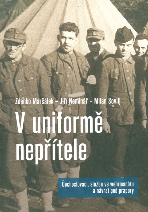 V uniformě nepřítele : Čechoslováci, služba ve wehrmachtu a návrat pod prapory