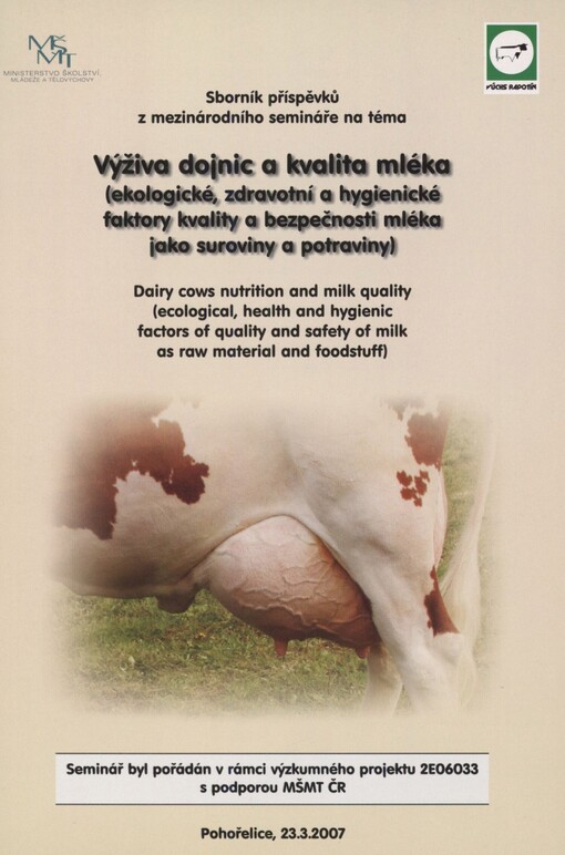 Výživa dojnic a kvalita mléka: (ekologické, zdravotní a hygienické faktory kvality a bezpečnosti mléka jako suroviny a potraviny) : sborník příspěvků = Dairy cows nutrition and milk quality : (ecological, health and hygienic factors of quality and safety of milk as raw material and foodstuff : proceedings of contributions) : Pohořelice, 23.3.2007