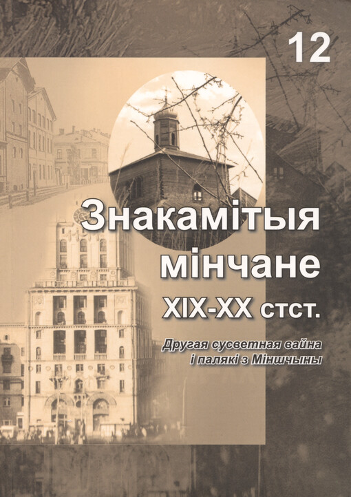 Znakamìtyja mìnčane XIX-XX stst : Druhaja susvetnaja vajna ì paljakì z Mìnščyny : matèryjaly XII Pol‘ska-belaruskaj kanferèncyì Belastok, 27-28 maja 2022 h. = Znakomici mińszczanie przełomu XIX i XX wieku : II wojna światova a Polacy z Mińszczyzny