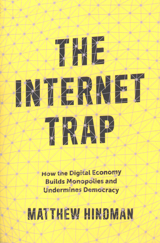 The internet trap : how the digital economy builds monopolies and undermines democracy