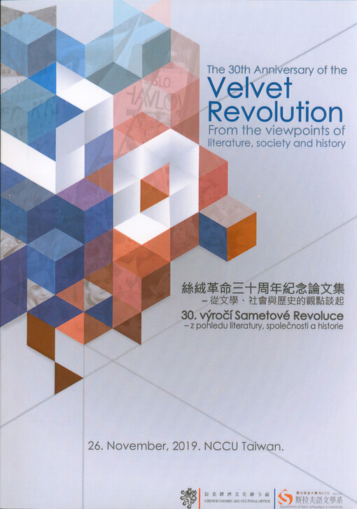 The 30th Aniversary of the Velvet Revolution - from the Viewpoint of Literature, Society and History = Xi rong ge ming san shi zhou nian ji nian lun wen ji - cong wen xue, shi hui zu li shi de guan dian tan qi = 30. výročí Sametové revoluce - z pohledu literatury, společnosti a historie : National Chengchi University, Taiwan, November 26, 2019