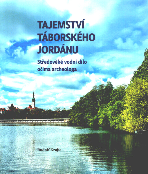 Tajemství táborského Jordánu : sředověké vodní dílo očima archeologa