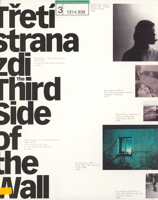 Třetí strana zdi: fotografie v Československu 1969-1988 ze sbírky Moravské galerie v Brně = The third side of the wall : photography in Czechoslovakia 1969-1988 from the Collection of the Moravian Gallery in Brno : [Moravská galerie v Brně, Pražákův palác 14. listopadu 2008 - 15. února 2009