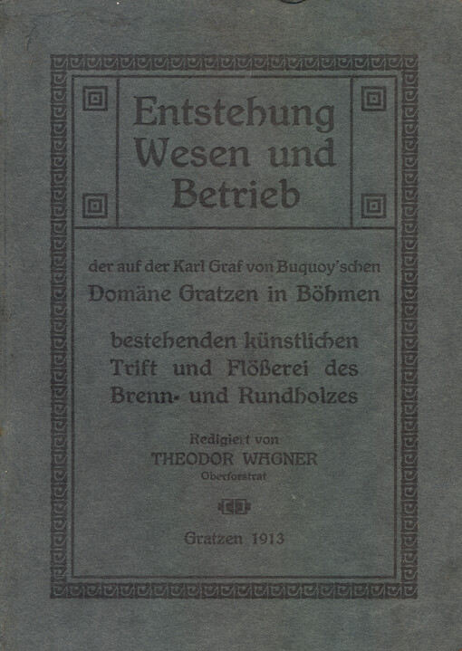 Entstehung Wesen und Betrieb der auf der Karl Graf von Buquoy'schen Domäne Gratzen in Böhmen : bestehenden künstlichen Trift und Flößerei des Brenn- und Rundholzen