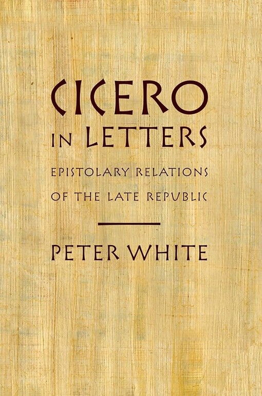 Cicero in letters :epistolary relations of the late republic