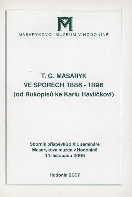 T.G. Masaryk ve sporech 1886-1896: (od Rukopisů ke Karlu Havlíčkovi) : sborník příspěvků z XII. semináře Masarykova muzea v Hodoníně : 14. listopadu 2006