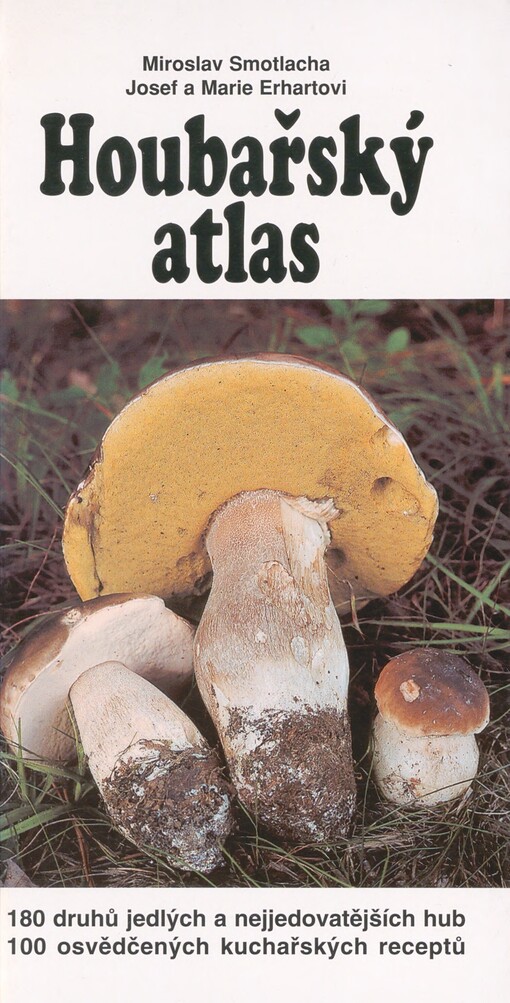 Houbařský atlas: 180 druhů jedlých a nejjedovatějších hub : 100 osvědčených kuchařských receptů