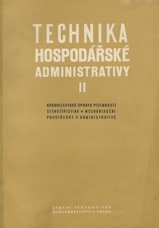 Technika hospodářské administrativy: učební text pro hospodářské školy a pro kursy Státního ústavu těsnopisného. II. Složitější případy normalisované úpravy písemností, úvod do stenotypistiky, mechanisační prostředky v administrativě, pracovní normy a zkoušky