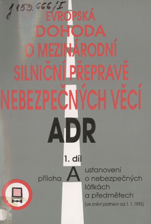 Evropská dohoda o mezinárodní silniční přepravě nebezpečných věcí: (dohoda ADR). 1. díl - Příloha A. Ustanovení o nebezpečných látkách a předmětech : (ve znění platném od 1. 1. 1993)