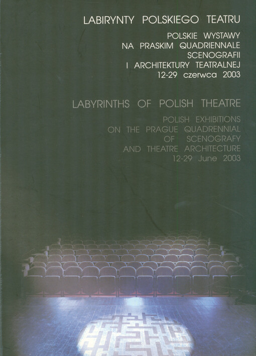 Labirynty polskiego teatru : polskie wystawy na Praskim Quadriennale Scenografii i Architektury Teatru 12-29 czerwca 2003 = Labirynths of the polish theatre : polish exhibitions on the Prague Quadrennial of Scenography and Theatre Architecture 12-29 June 2003