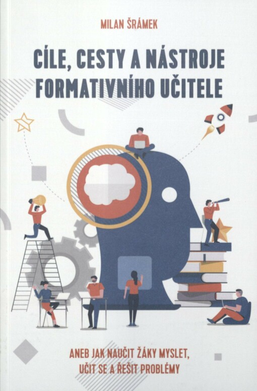 Cíle, cesty a nástroje formativního učitele, aneb, Jak naučit žáky myslet, učit se a řešit problémy