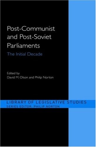 Post-Communist and Post-Soviet Parliaments: The Initial Decade (Library of Legislative Studies)