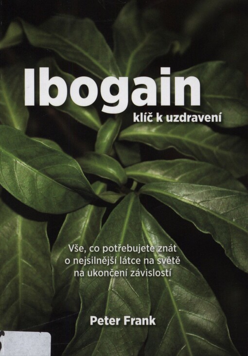 Ibogain - klíč k uzdravení: vše, co potřebujete znát o nejsilnější látce na světě na ukončení závislostí