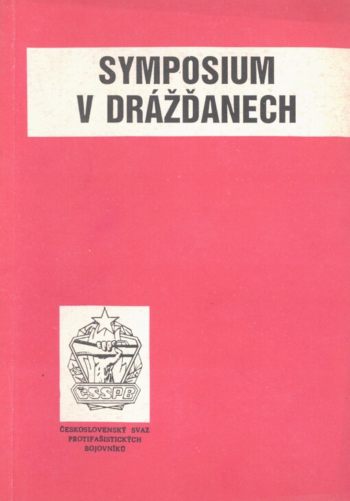 Symposium v Drážďanech: sborník ze společného sympozia [Ústř. výboru protifašistických bojovníků NDR a federálního ÚV ČSSPB] v Drážďanech, říjen 1985