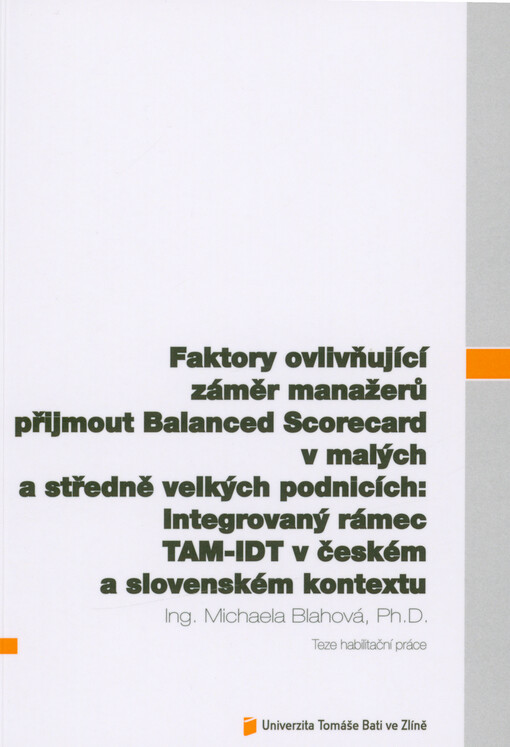 Faktory ovlivňující záměr manažerů přijmout Balanced Scorecard v malých a středně velkých podnicích: integrovaný rámec TAM-IDT v českém a slovenském kontextu = Factors influencing managers' intention to adopt the Balanced Scorecard in small and medium-sized enterprises: an integrated TAM-IDT framework in the Czech and Slovak contexts : teze habilitační práce