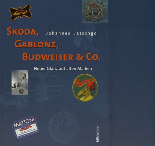 Skoda, Gablonz, Budweiser & Co: neuer Glanz auf alten Marken : Österreichs industrielle Nachbarschaft