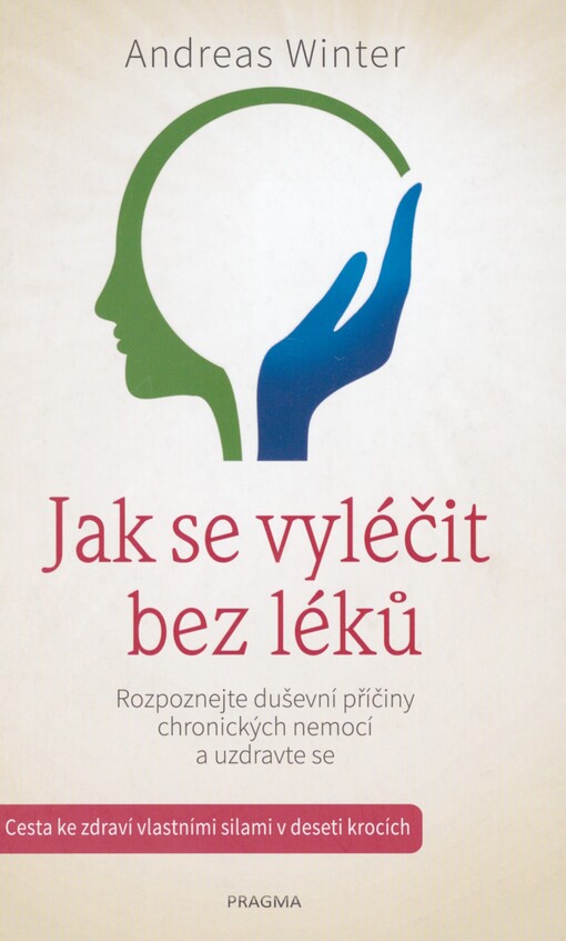 Jak se vyléčit bez léků: rozpoznejte duševní příčiny chronických nemocí a uzdravte se : cesta ke zdraví vlastními silami v deseti krocích