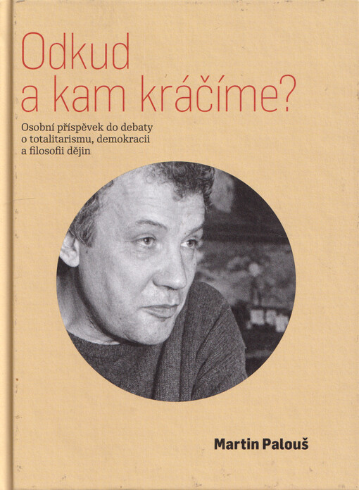 Odkud a kam kráčíme? : osobní příspěvek do debaty o totalitarismu, demokracii a filosofii dějin : texty z let 1987-2025