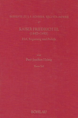 Kaiser Friedrich III. (1440-1493): Hof, Regierung und Politik (Forschungen zur Kaiser- und Papstgeschichte des Mittelalters) (German Edition)