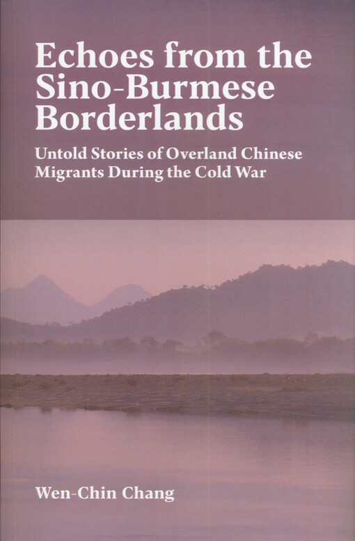 Echoes from the Sino-Burmese borderlands : untold stories of overland Chinese migrants during the Cold war