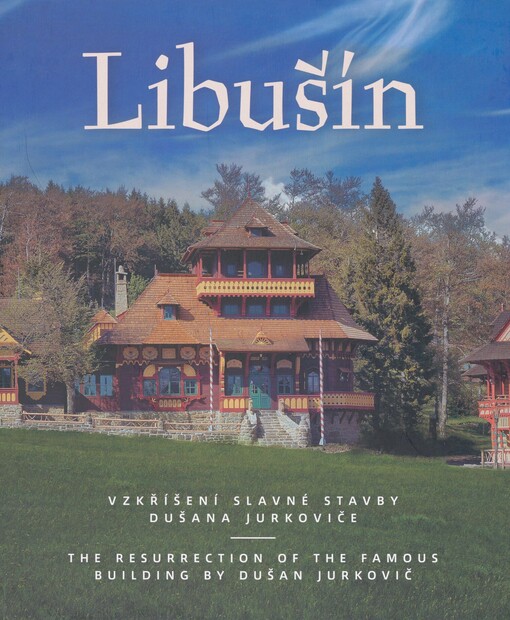 Libušín: vzkříšení slavné stavby Dušana Jurkoviče = the resurrection of the famous building by Dušan Jurkovič