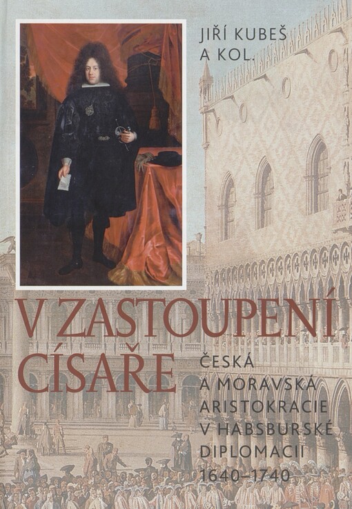 V zastoupení císaře: česká a moravská aristokracie v habsburské diplomacii 1640-1740
