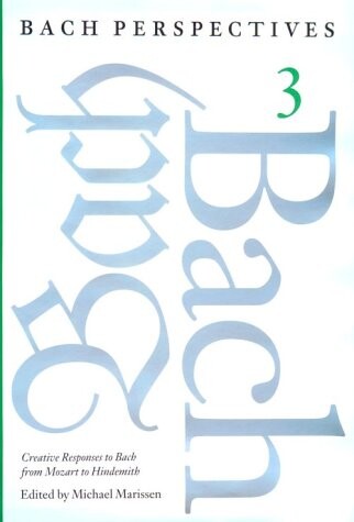 Bach perspectives. Volume three, Creative responses to Bach from Mozart to Hindemith