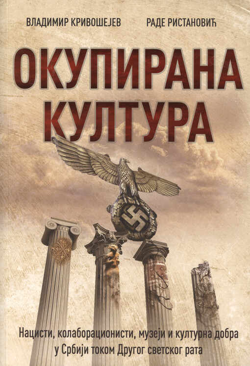 Okupirana kultura : nacisti, kolaboracionisti, muzeji i kulturna dobra u Srbiji tokom Drugog svetskog rata